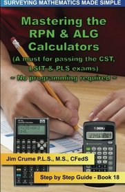 Mastering the RPN & ALG Calculators: Step by Step Guide (Surveying Mathematics Made Simple) (Volume 18)