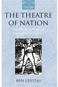 The Theatre of Nation: Irish Drama and Cultural Nationalism 1890-1916 (Oxford Historical Monographs)