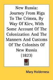 New Russia: Journey From Riga To The Crimea, By Way Of Kiev, With Some Account Of The Colonization And The Manners And Customs Of The Colonists Of New Russia (1823)