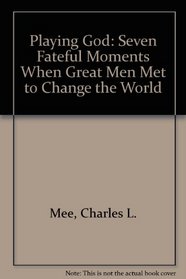 Playing God: Seven Fateful Moments When Great Men Met to Change the World