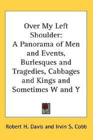 Over My Left Shoulder: A Panorama of Men and Events, Burlesques and Tragedies, Cabbages and Kings and Sometimes W and Y