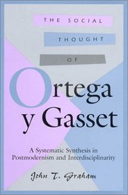 The Social Thought of Ortega Y Gasset: A Systematic Synthesis in Postmodernism and Interdisciplinarity (The Third Volume in a Series of Comprehensive Studies on the Thought of Ortega Y Gasset)