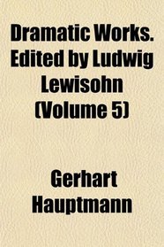 Dramatic Works. Edited by Ludwig Lewisohn (Volume 5)
