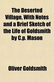 The Deserted Village, With Notes and a Brief Sketch of the Life of Goldsmith by C.p. Mason