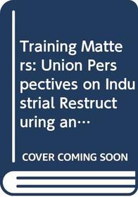 Training Matters: Union Perspectives on Industrial Restructuring and Training (Warwick Studies in Industrial Relations)