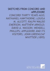 Sketches From Concord and Appledore: Concord Thirty Years Ago; Nathaniel Hawthorne; Louisa M. Alcott; Ralph Waldo Emerson; Matthew Arnold; David a. Wasson; ... Its Visitors; John Greenleaf Whittier (1895)