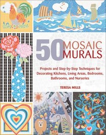 50 Mosaic Murals: Projects and Step-by-Step Techniques for Decorating Kitchens, Living Areas, Bedrooms, Bathrooms, and Nurseries