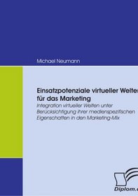 Einsatzpotenziale virtueller Welten fr das Marketing: Integration virtueller Welten unter Bercksichtigung ihrer medienspezifischen Eigenschaften in den Marketing-Mix (German Edition)