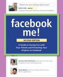 Facebook Me! A Guide to Having Fun with Your Friends and Promoting Your Projects on Facebook (2nd Edition)
