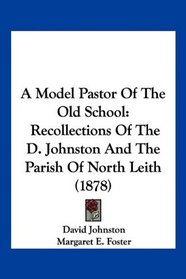 A Model Pastor Of The Old School: Recollections Of The D. Johnston And The Parish Of North Leith (1878)