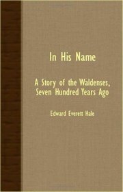 In His Name - A Story Of The Waldenses, Seven Hundred Years Ago