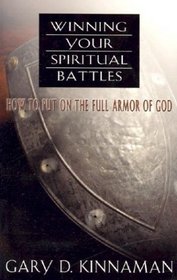 Winning Your Spiritual Battles: How to Use the Full Armor of God