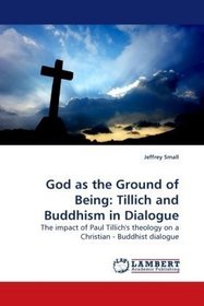 God as the Ground of Being: Tillich and Buddhism in Dialogue: The impact of Paul Tillich's theology on a Christian - Buddhist dialogue