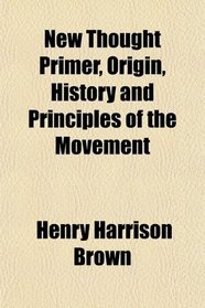 New Thought Primer, Origin, History and Principles of the Movement