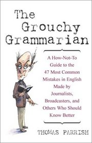 The Grouchy Grammarian: A How-Not-To Guide to the 47 Most Common Mistakes in English Made by Journalists, Broadcasters, and Others Who Should Know Better