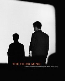 The Third Mind: American Artists Contemplate Asia, 1860-1989