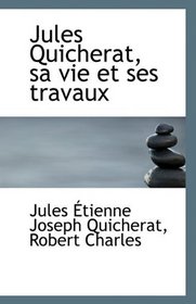 Jules Quicherat, sa vie et ses travaux (French Edition)