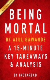 Being Mortal: by Atul Gawande | A 15-minute Key Takeaways & Analysis: Medicine and What Matters in the End