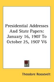 Presidential Addresses And State Papers: January 16, 1907 To October 25, 1907 V6
