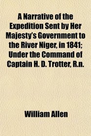 A Narrative of the Expedition Sent by Her Majesty's Government to the River Niger, in 1841; Under the Command of Captain H. D. Trotter, R.n.