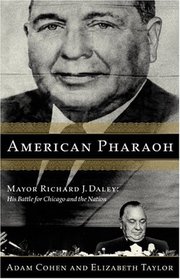 American Pharaoh: Mayor Richard J. Daley : His Battle for Chicago and the Nation
