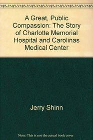 A Great, Public Compassion: The Story of Charlotte Memorial Hospital and Carolinas Medical Center