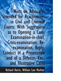 Hints on Advocacy, Intended for Practitioners in Civil and Criminal Courts: With Suggestions as to O