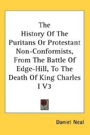 The History Of The Puritans Or Protestant Non-Conformists, From The Battle Of Edge-Hill, To The Death Of King Charles I V3
