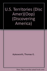 Territories and Possessions: Puerto Rico, U. S. Virgin Islands, Guam, American Samoa, Wake, Midway and Other Islands, Micronesia (Discovering America)