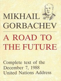Mikhail Gorbachev: A Road to the Future Complete Text of the December 7, 1988 United Nations Address (A Peacewatch edition)