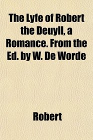 The Lyfe of Robert the Deuyll, a Romance. From the Ed. by W. De Worde