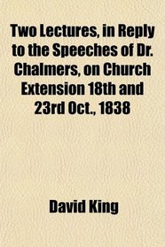 Two Lectures, in Reply to the Speeches of Dr. Chalmers, on Church Extension 18th and 23rd Oct., 1838
