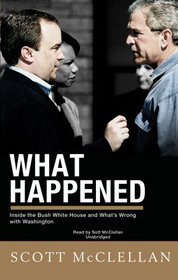 What Happened: Inside The Bush White House and Washington's Culture of Deception