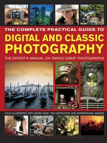 The Complete Practical Guide to Digital and Classic Photography: The Expert'S Manual To Taking Great Photographs
