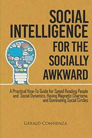 Social Intelligence for the Socially Awkward: A Practical How-To Guide for Speed Reading People and Social Dynamics, Having Magnetic Charisma, and Dominating Social Circles