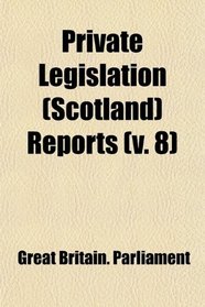 Private Legislation (Scotland) Reports (v. 8)