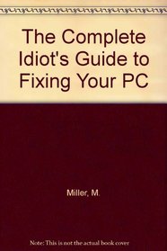 The Complete Idiot's Guide to Fixing Your PC