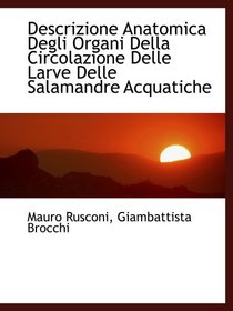 Descrizione Anatomica Degli Organi Della Circolazione Delle Larve Delle Salamandre Acquatiche (Italian and Italian Edition)
