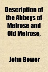 Description of the Abbeys of Melrose and Old Melrose,