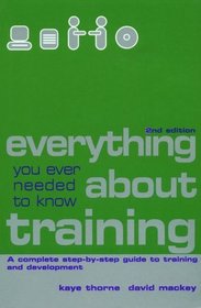 Everything You Ever Needed to Know About Training: A Complete Step-By-Step Guide to Training and Development