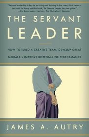 The Servant Leader : How to Build a Creative Team, Develop Great Morale, and Improve Bottom Line Performance