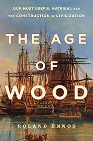 The Age of Wood: Mankind's Most Useful Material and the Construction of Civilization