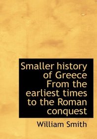 Smaller history of Greece From the earliest times to the Roman conquest (Large Print Edition)
