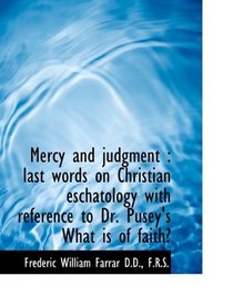 Mercy and judgment: last words on Christian eschatology with reference to Dr. Pusey's What is of fa