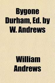 Bygone Durham, Ed. by W. Andrews