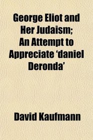 George Eliot and Her Judaism; An Attempt to Appreciate 'daniel Deronda'