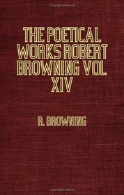 The Poetical Works Robert Browning Vol XIV - Pacchiarotto and How He Worked in Distemper; With Other Poems