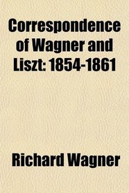 Correspondence of Wagner and Liszt: 1854-1861