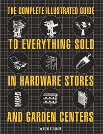 The Complete Illustrated Guide to Everything Sold in Hardware Stores and Garden Centers