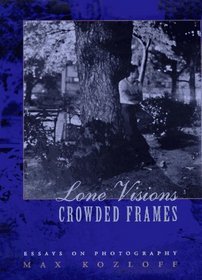 Lone Visions Crowded Frames: Essays on Photography